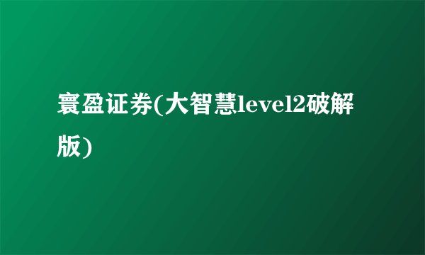 寰盈证券(大智慧level2破解版)