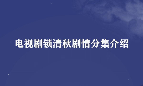 电视剧锁清秋剧情分集介绍