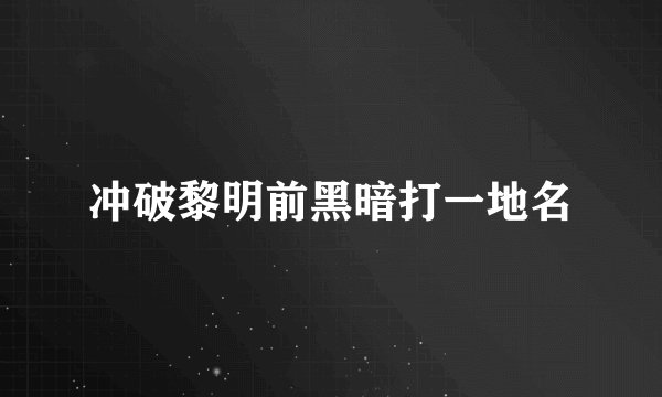 冲破黎明前黑暗打一地名