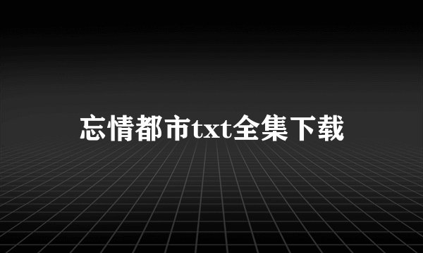 忘情都市txt全集下载
