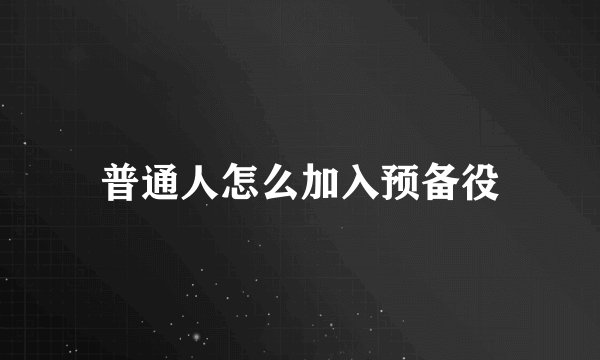 普通人怎么加入预备役