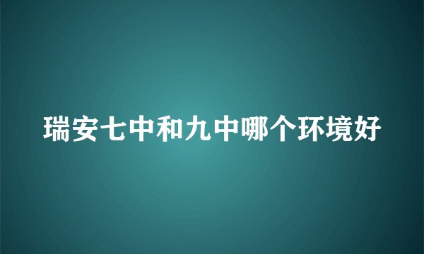 瑞安七中和九中哪个环境好