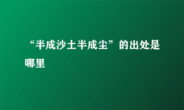 “半成沙土半成尘”的出处是哪里