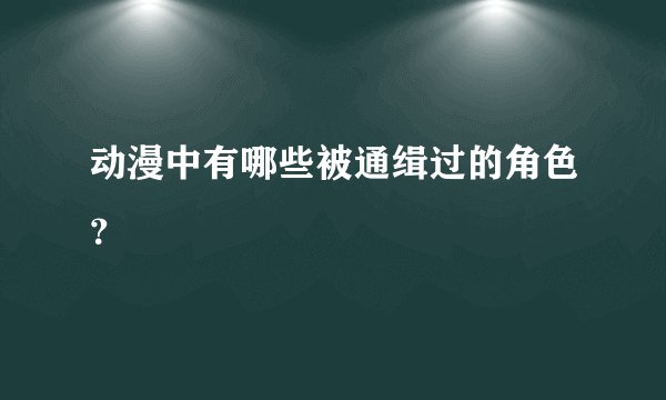 动漫中有哪些被通缉过的角色？