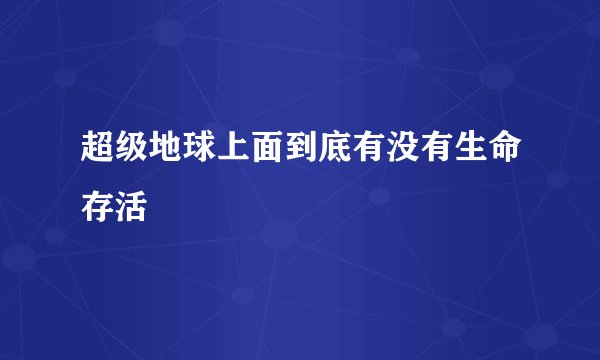 超级地球上面到底有没有生命存活