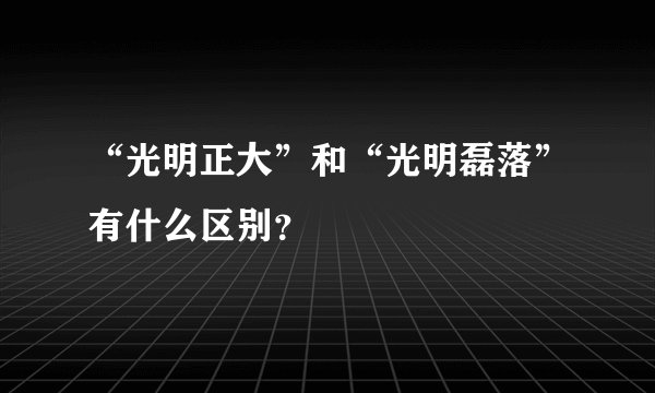 “光明正大”和“光明磊落”有什么区别?