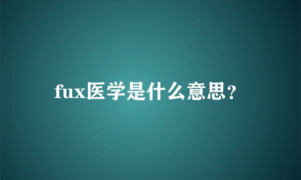 fux医学是什么意思？
