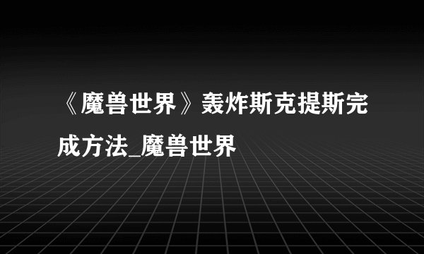 《魔兽世界》轰炸斯克提斯完成方法_魔兽世界