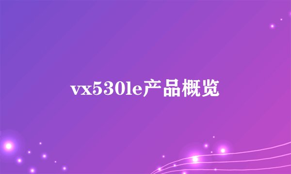vx530le产品概览