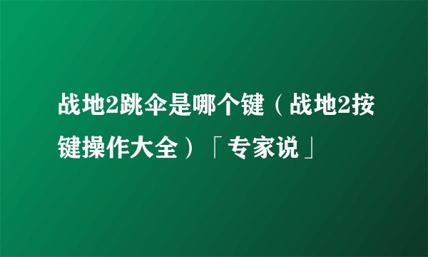 战地2跳伞是哪个键（战地2按键操作大全）「专家说」