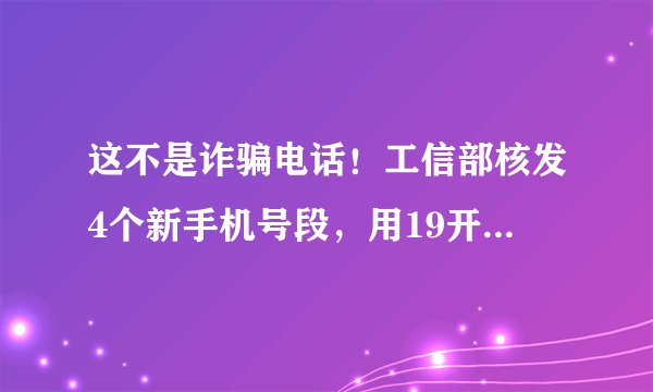 这不是诈骗电话！工信部核发4个新手机号段，用19开头陆续发放