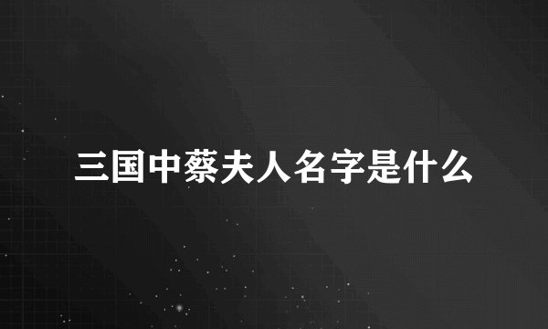 三国中蔡夫人名字是什么