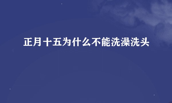 正月十五为什么不能洗澡洗头