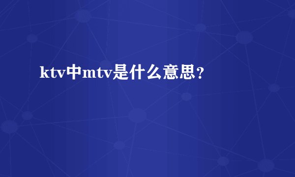 ktv中mtv是什么意思？