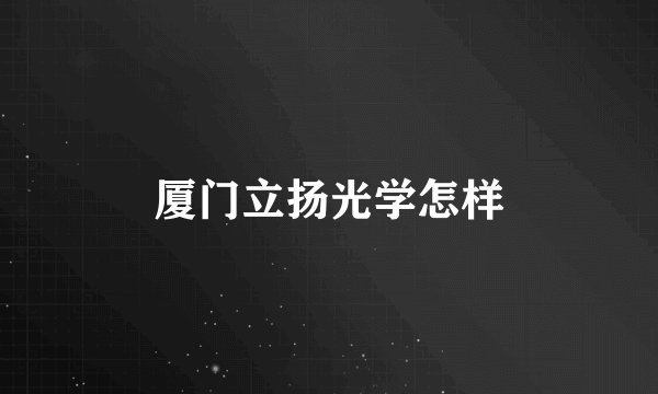 厦门立扬光学怎样