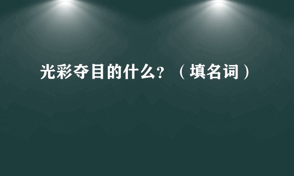 光彩夺目的什么？（填名词）
