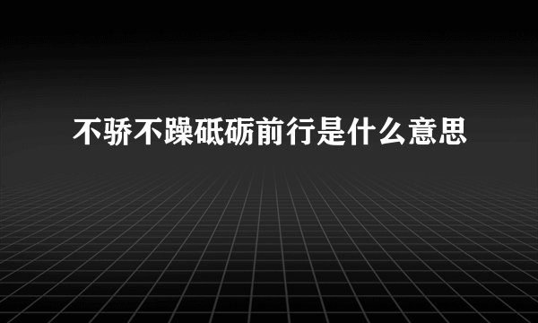 不骄不躁砥砺前行是什么意思