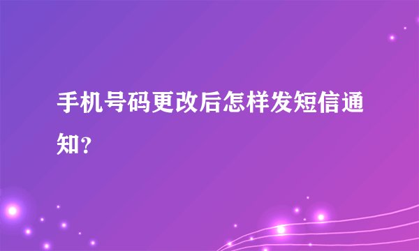 手机号码更改后怎样发短信通知？