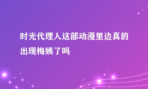 时光代理人这部动漫里边真的出现梅姨了吗