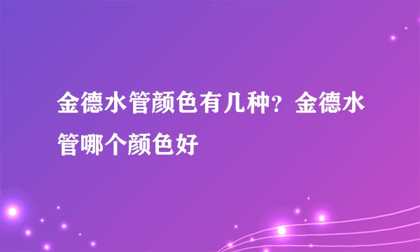 金德水管颜色有几种？金德水管哪个颜色好