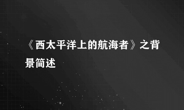 《西太平洋上的航海者》之背景简述