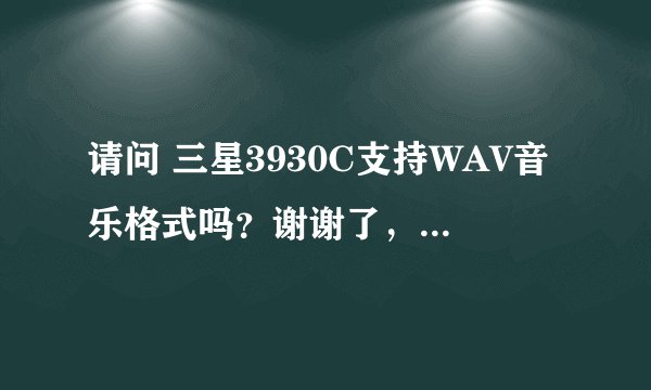 请问 三星3930C支持WAV音乐格式吗？谢谢了，大神帮忙啊