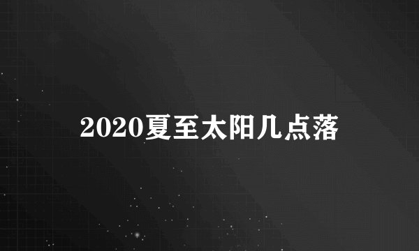 2020夏至太阳几点落
