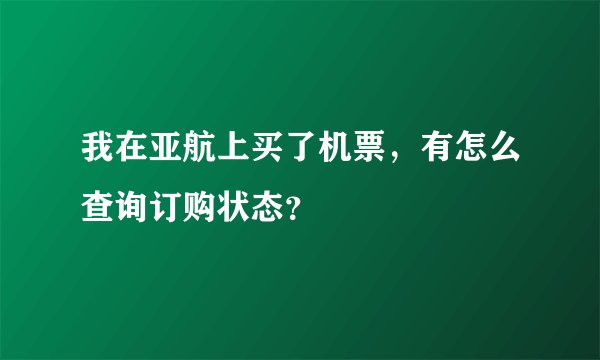 我在亚航上买了机票，有怎么查询订购状态？