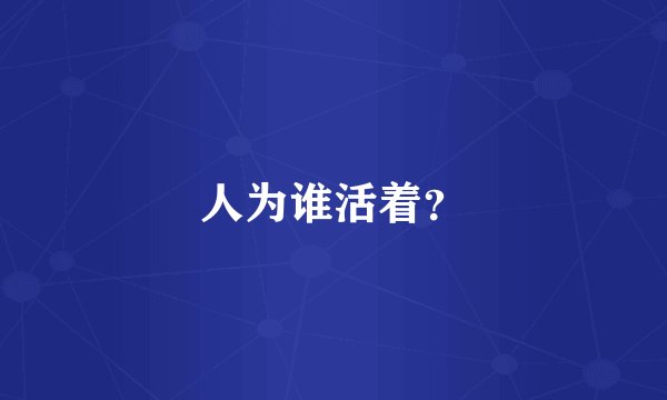 人为谁活着？