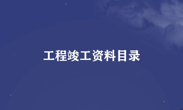 工程竣工资料目录