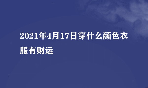 2021年4月17日穿什么颜色衣服有财运