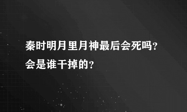 秦时明月里月神最后会死吗？会是谁干掉的？