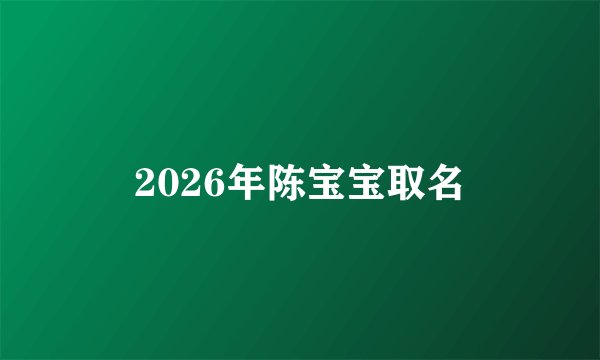 2026年陈宝宝取名