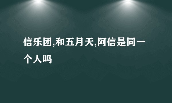 信乐团,和五月天,阿信是同一个人吗