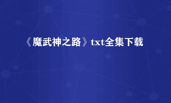 《魔武神之路》txt全集下载