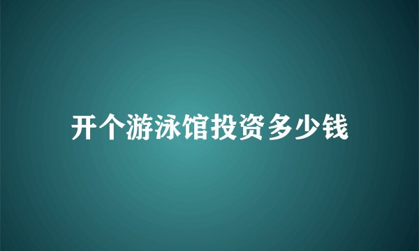 开个游泳馆投资多少钱