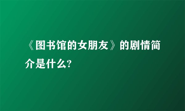 《图书馆的女朋友》的剧情简介是什么?