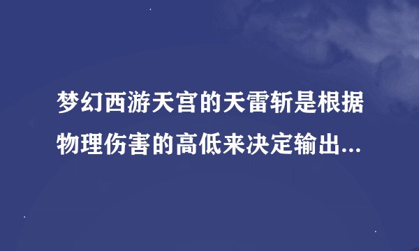 梦幻西游天宫的天雷斩是根据物理伤害的高低来决定输出的！那这样的话往高点这个技能还有用吗？