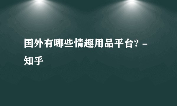 国外有哪些情趣用品平台? - 知乎