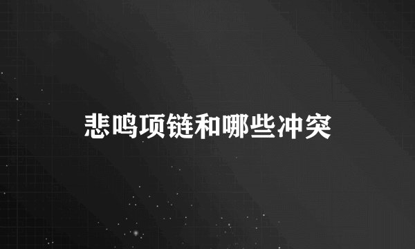 悲鸣项链和哪些冲突