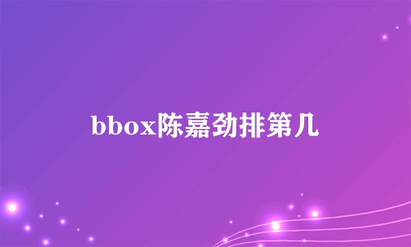 bbox陈嘉劲排第几