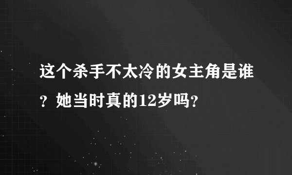 这个杀手不太冷的女主角是谁？她当时真的12岁吗？