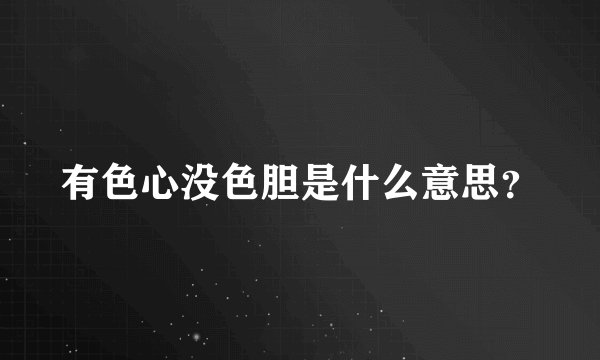 有色心没色胆是什么意思？