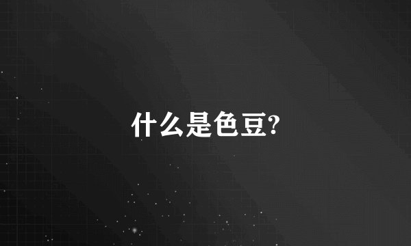 什么是色豆?
