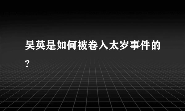 吴英是如何被卷入太岁事件的?