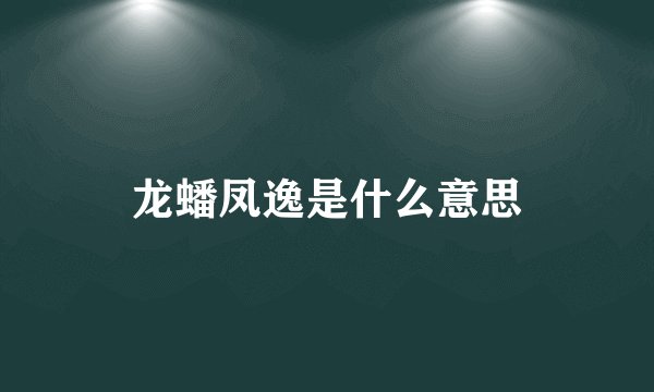 龙蟠凤逸是什么意思
