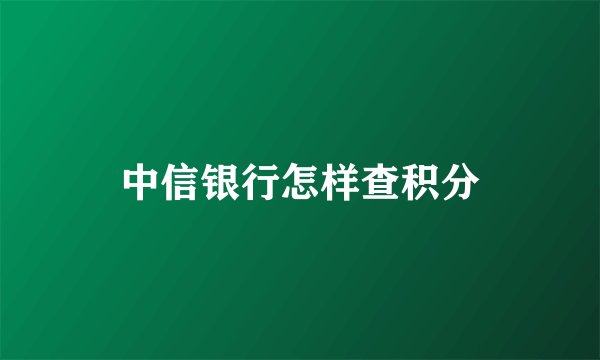 中信银行怎样查积分