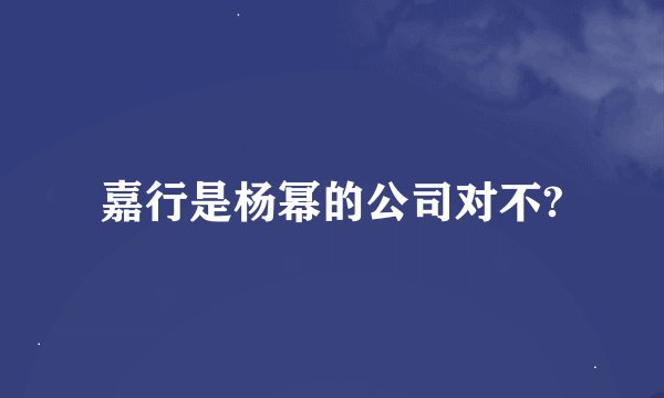 嘉行是杨幂的公司对不?