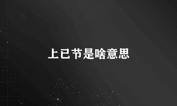 上已节是啥意思