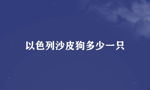 以色列沙皮狗多少一只